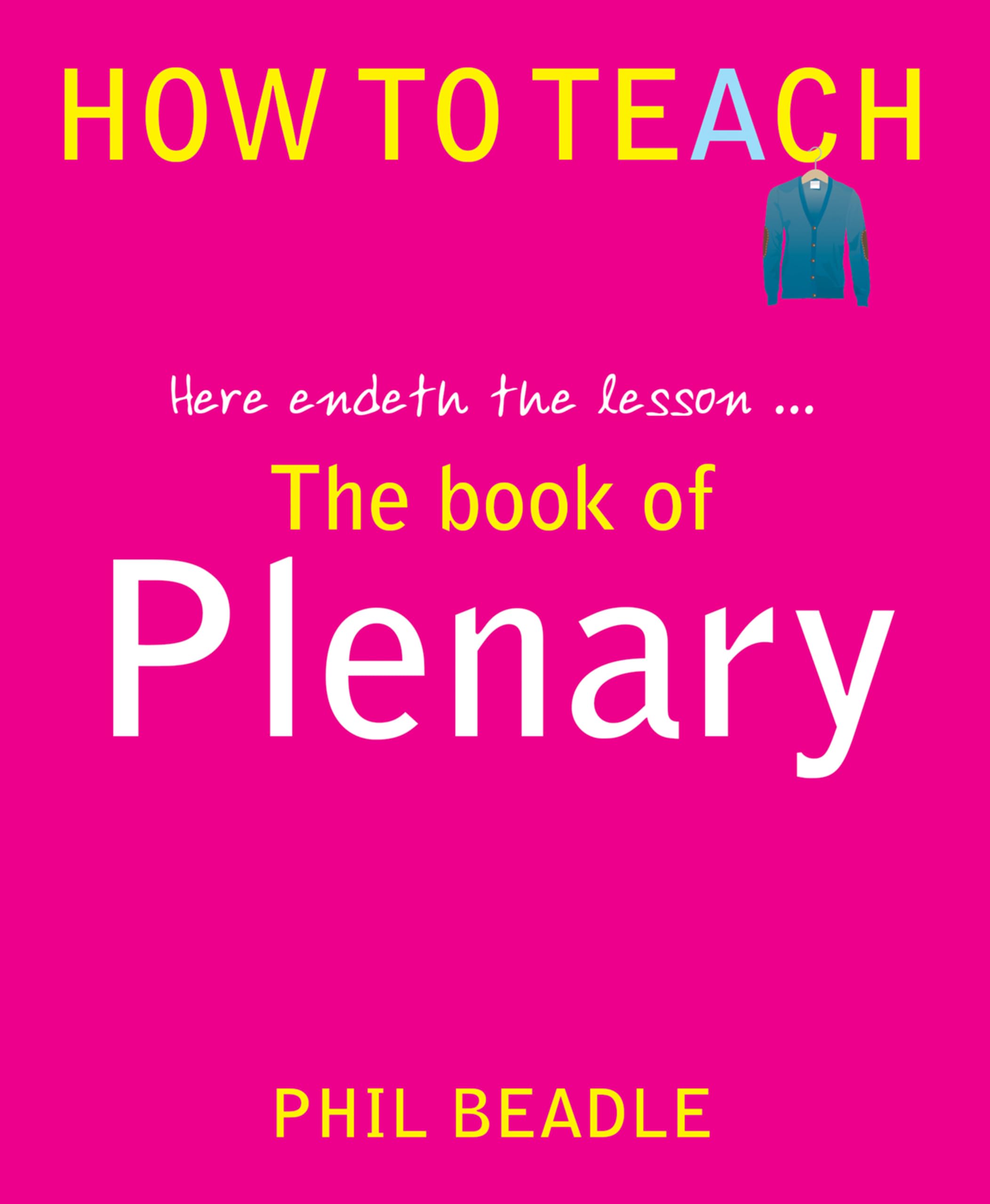 The Book of Plenary - here endeth the lesson... (Phil Beadle's How To Teach Series)