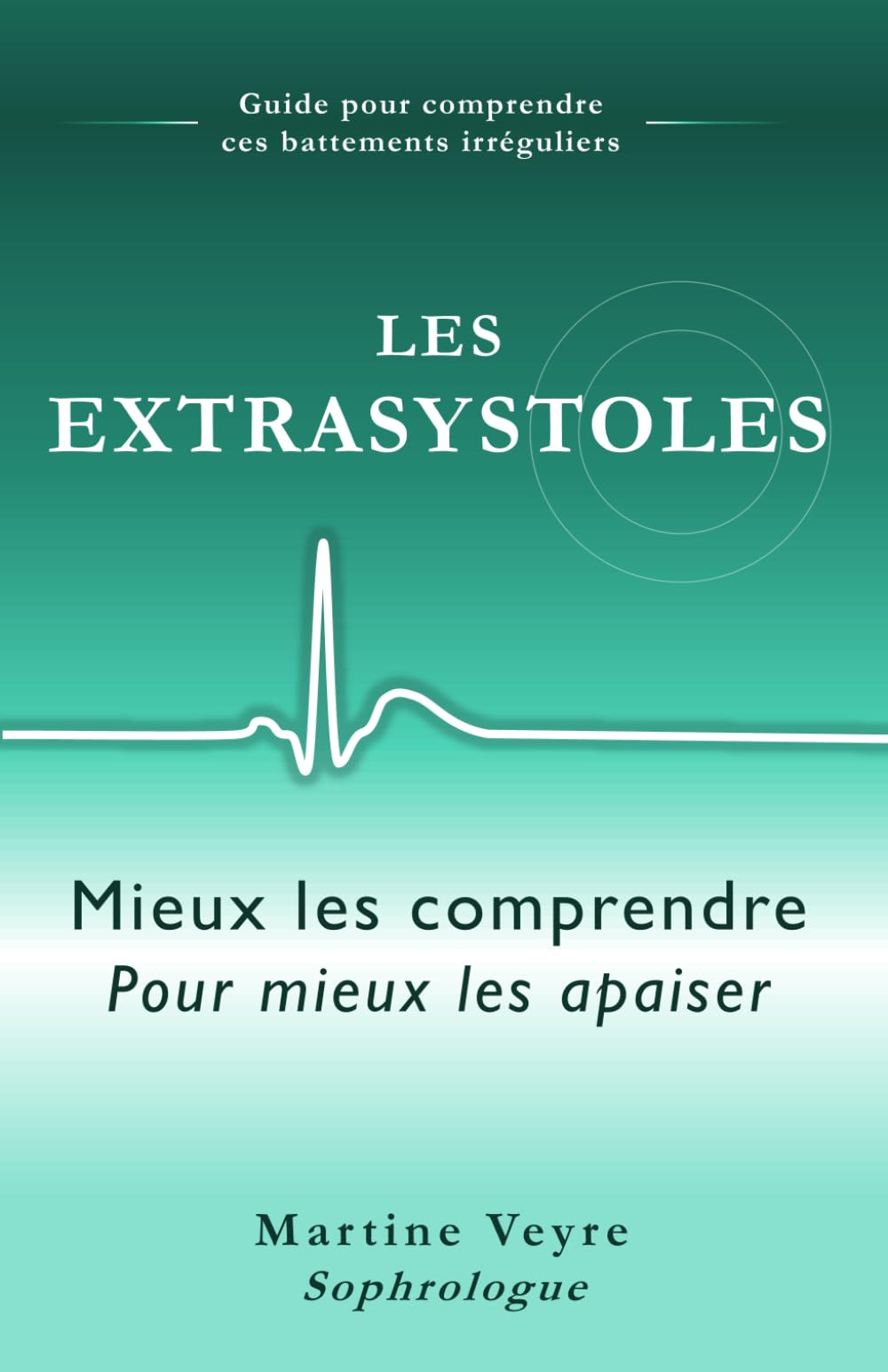 Les Extrasystoles- Mieux les comprendre pour mieux les apaiser: Guide pour comprendre ces battements irréguliers