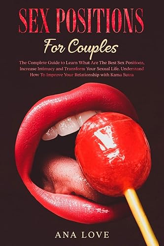 Sex Positions for Couples: The Complete Guide To Learn What Are The Best Sex Positions, Increase Intimacy and Transform Your Sexual Life. Understand How To Improve Your Relationship with Kama Sutra