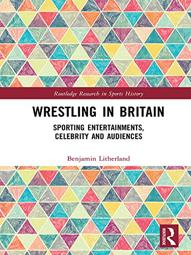 Wrestling in Britain: Sporting Entertainments, Celebrity and Audiences (Routledge Research in Sports History)