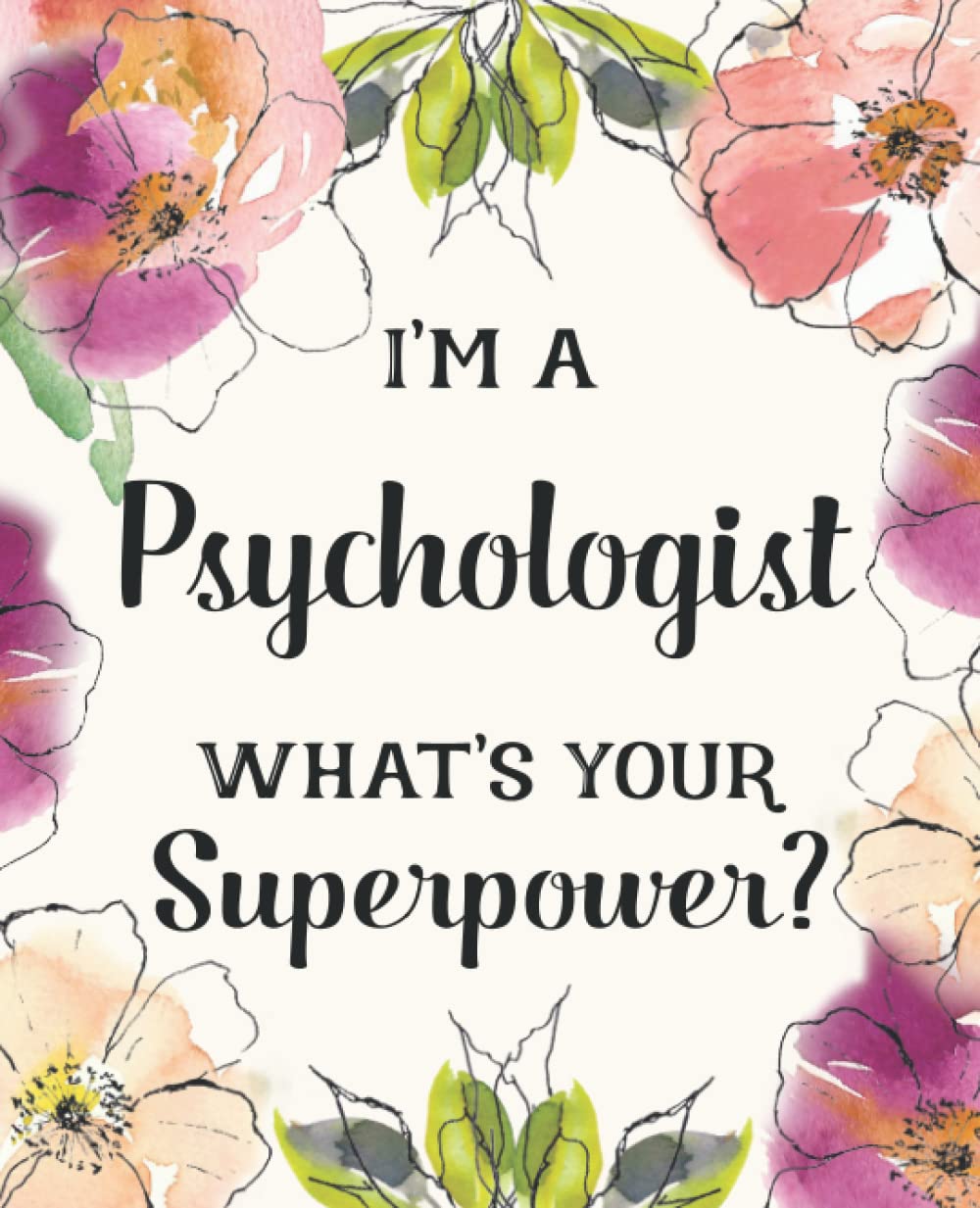 I'm a Psychologist ~ What's Your Superpower?: Gift for Women Friends, Family or Coworkers | Blank Lined Floral Notebook