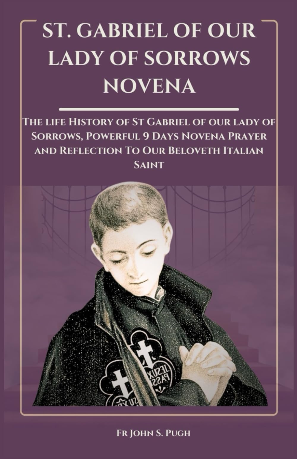 ST. GABRIEL OF OUR LADY OF SORROWS NOVENA: The life History of St. Gabriel of our lady of Sorrows, Powerful 9 Days Novena Prayer and Reflection To Our Beloveth Italian Saint