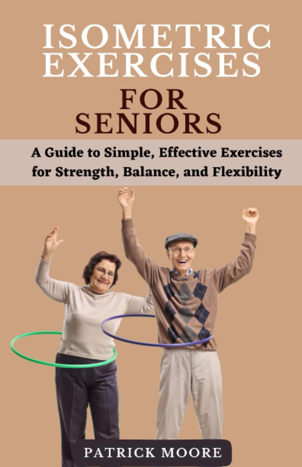 Isometric Exercises for Seniors: A Guide to Simple, Effective Exercises for Strength, Balance, and Flexibility