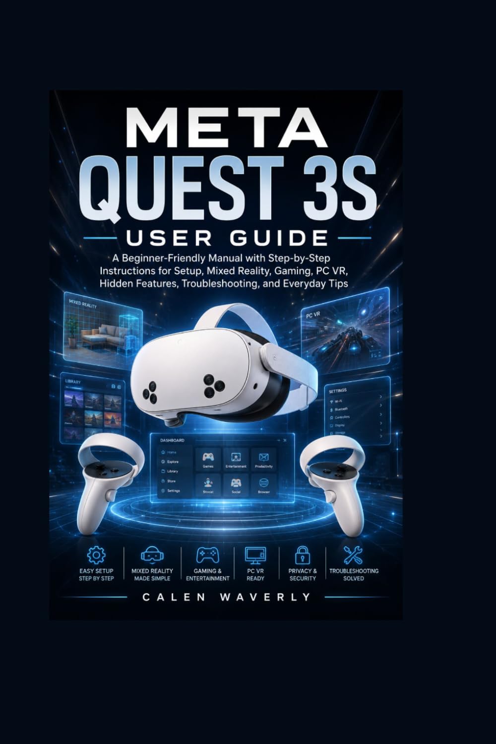 Meta Quest 3S User Guide: A Beginner-Friendly Manual with Step-by-Step Instructions for Setup, Mixed Reality, Gaming, PC VR, Hidden Features, Troubleshooting, and Everyday Tips