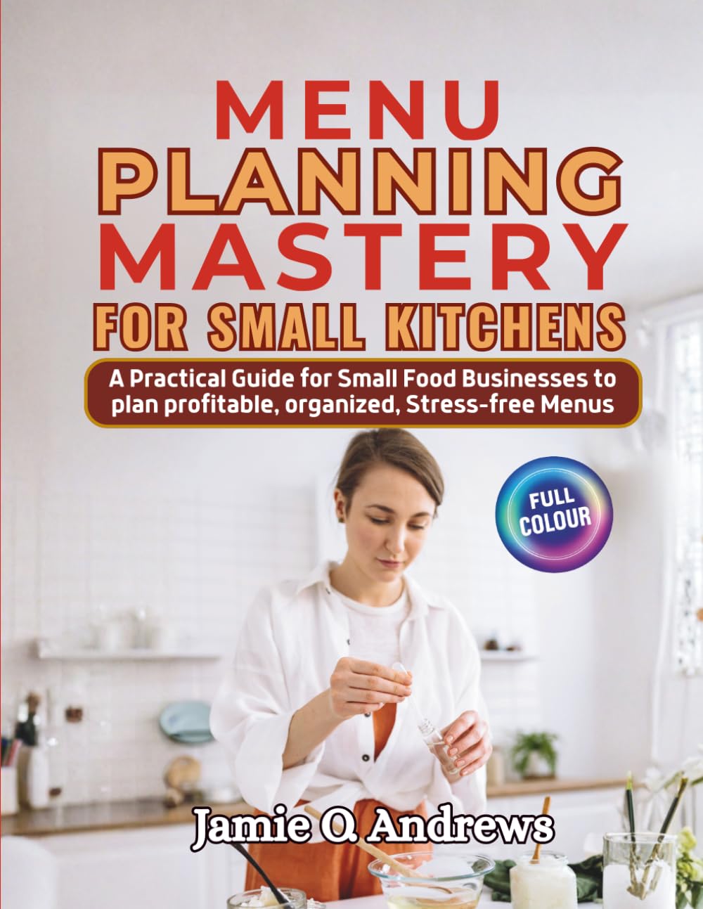 Menu Planning Mastery for Small Kitchens: A Practical Guide for Small Food Businesses and Serious Home Cooks to Plan Profitable, Organized, Stress‑Free Menus