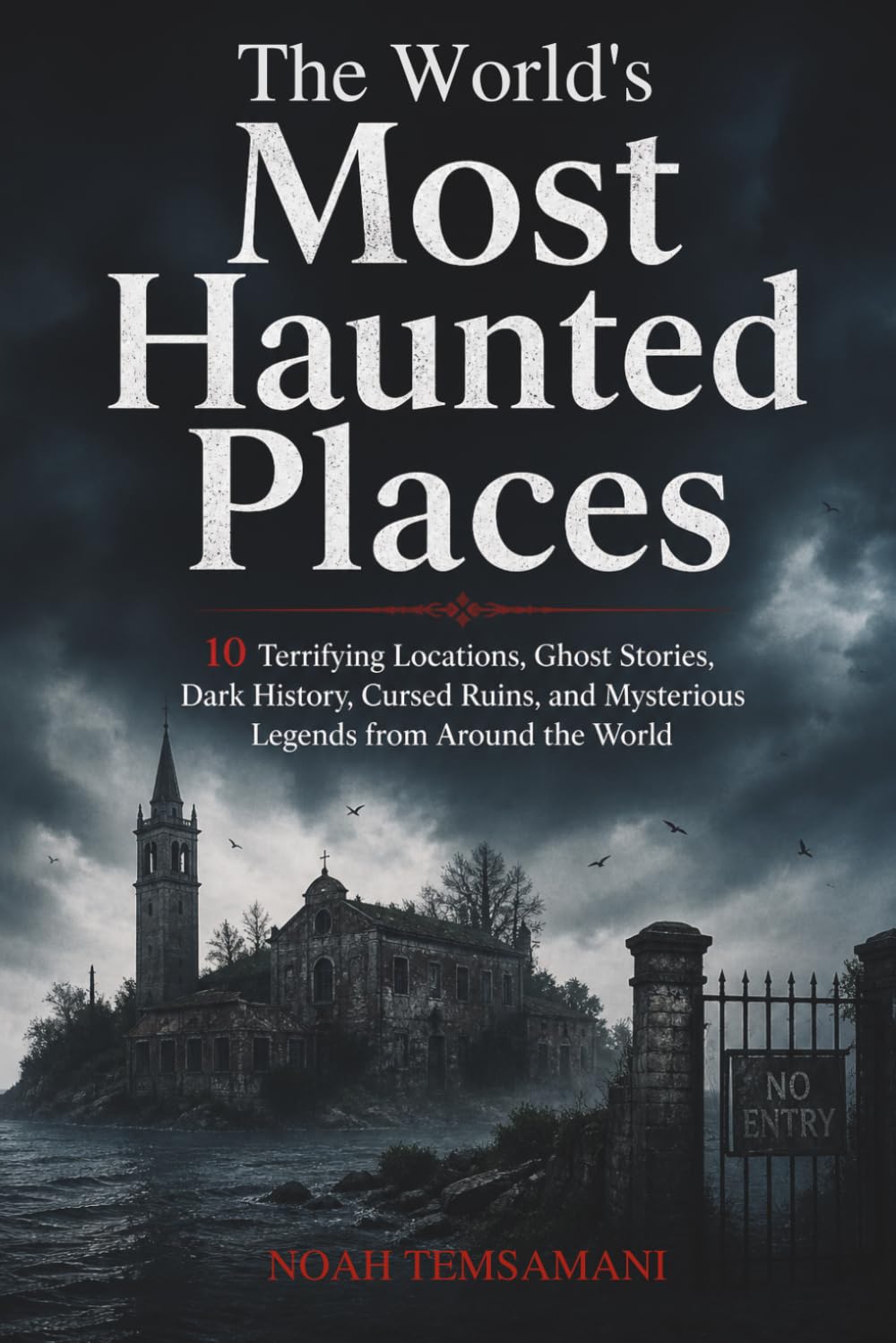 The World’s Most Haunted Places: 10 Terrifying Locations, Ghost Stories, Dark History, Cursed Ruins, and Mysterious Legends from Around the World