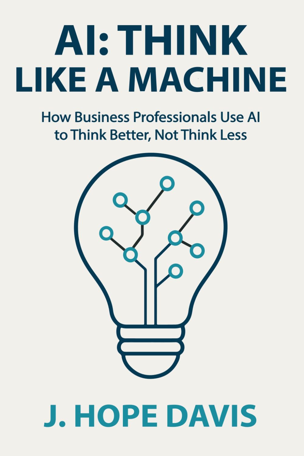 AI: Think Like a Machine: How Business Professionals Use AI to Think Better, Not Think Less