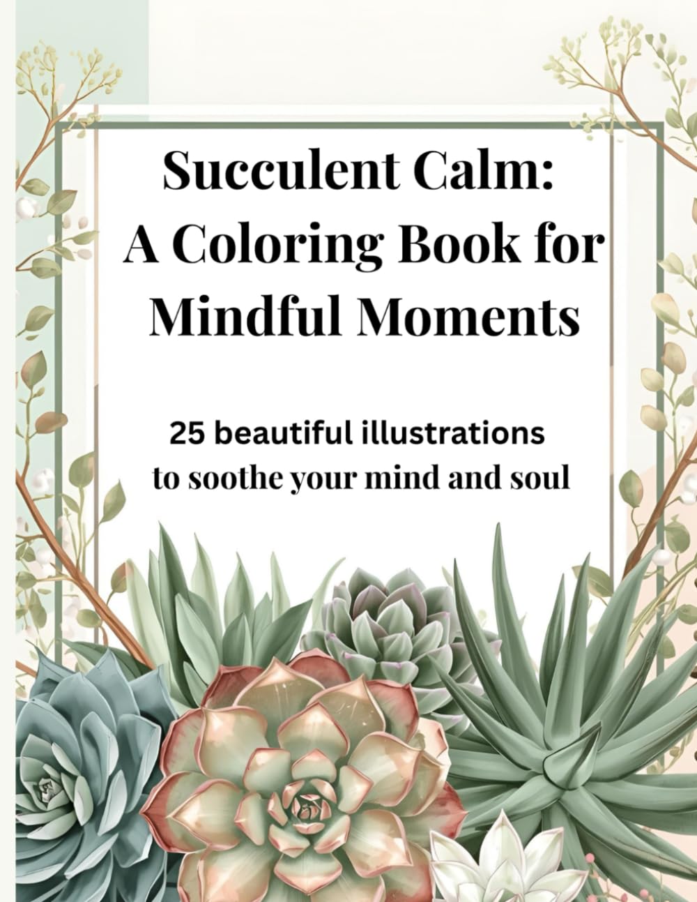 Succulent Calm: A Coloring Book for Mindful Moments: A Beautiful Plant-Themed Coloring Experience for Adults