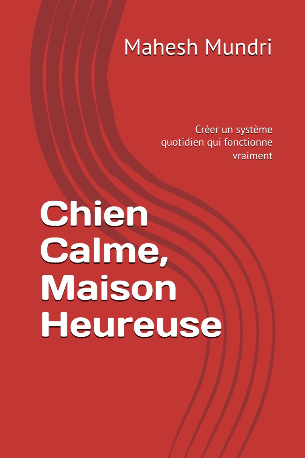 Chien Calme, Maison Heureuse: Crèer un système quotidien qui fonctionne vraiment (Dog Owner Beginner)