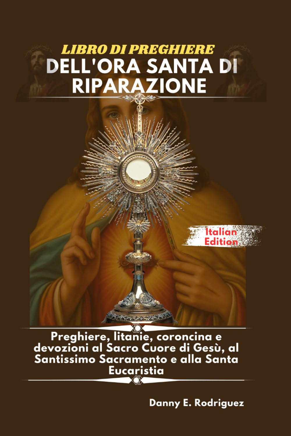 LIBRO DI PREGHIERE DELL'ORA SANTA DI RIPARAZIONE: Preghiere, litanie, coroncina e devozioni al Sacro Cuore di Gesù, al Santissimo Sacramento e alla Santa Eucaristia