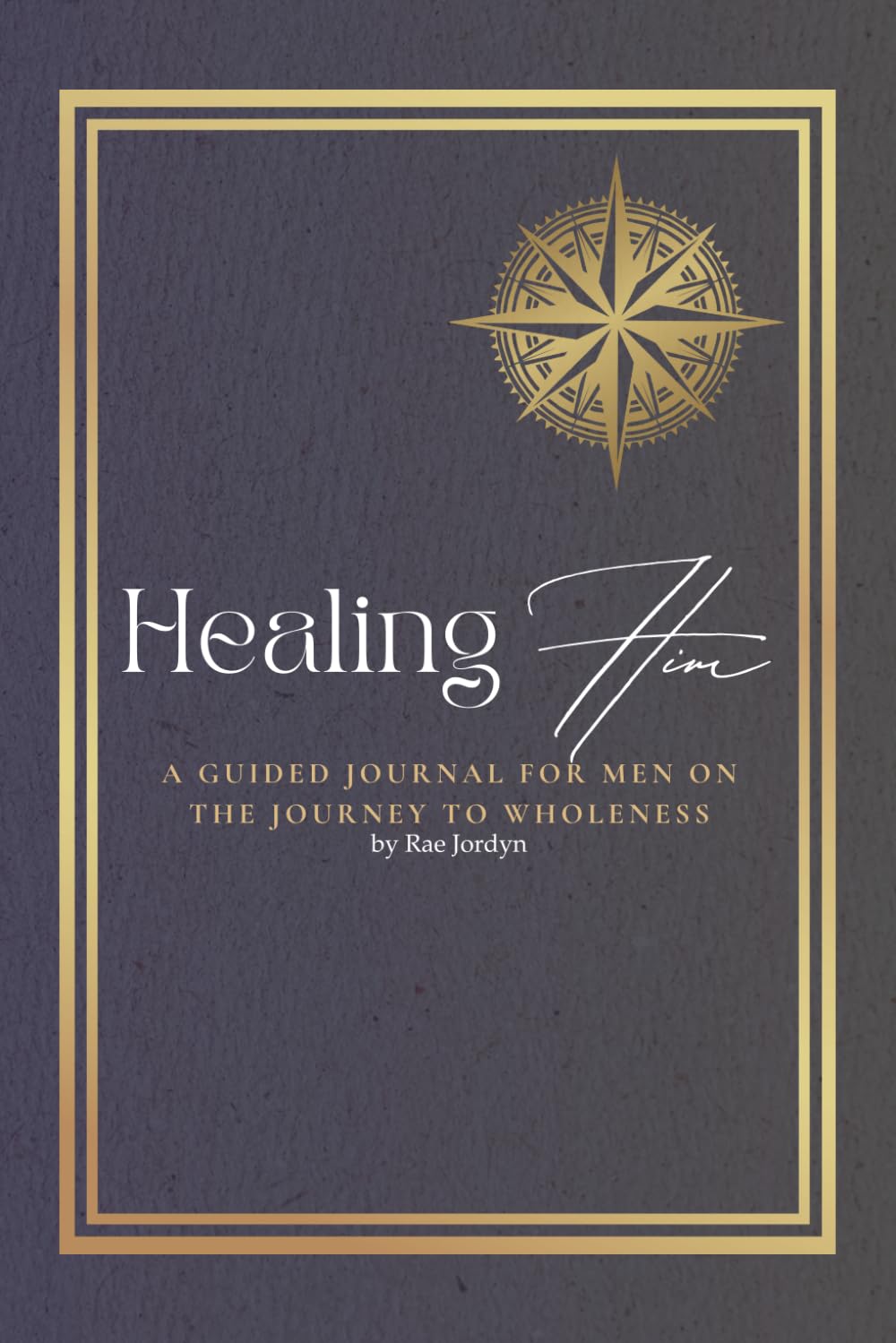 Healing Him: A Guided Journal for Men on the Journey to Wholeness