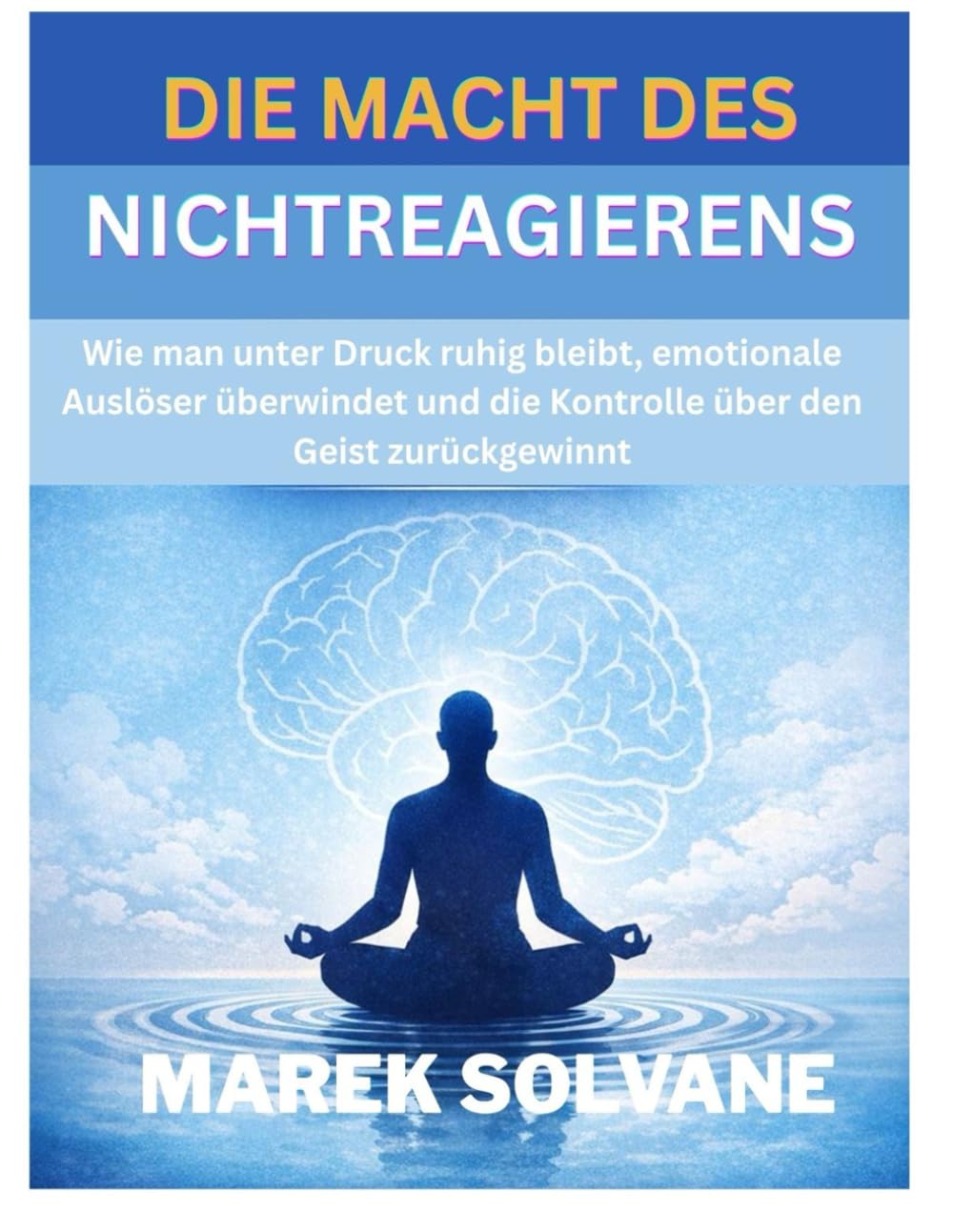 DIE MACHT DES NICHTREAGIERENS: Wie man unter Druck ruhig bleibt, emotionale Auslöser überwindet und die Kontrolle über den Geist zurückgewinnt