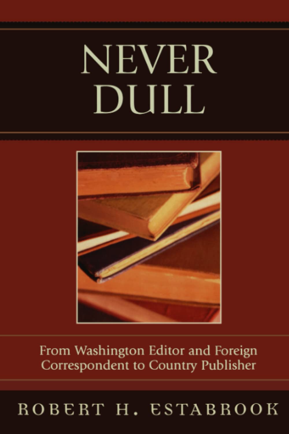 Never Dull: From Washington Editor and Foreign Correspondent to Country Publisher