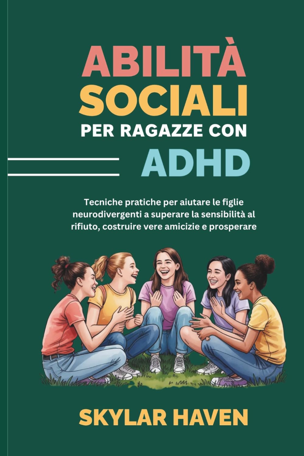Abilità sociali per ragazze con ADHD: Tecniche pratiche per aiutare le figlie neurodivergenti a superare la sensibilità al rifiuto, costruire vere amicizie e prosperare