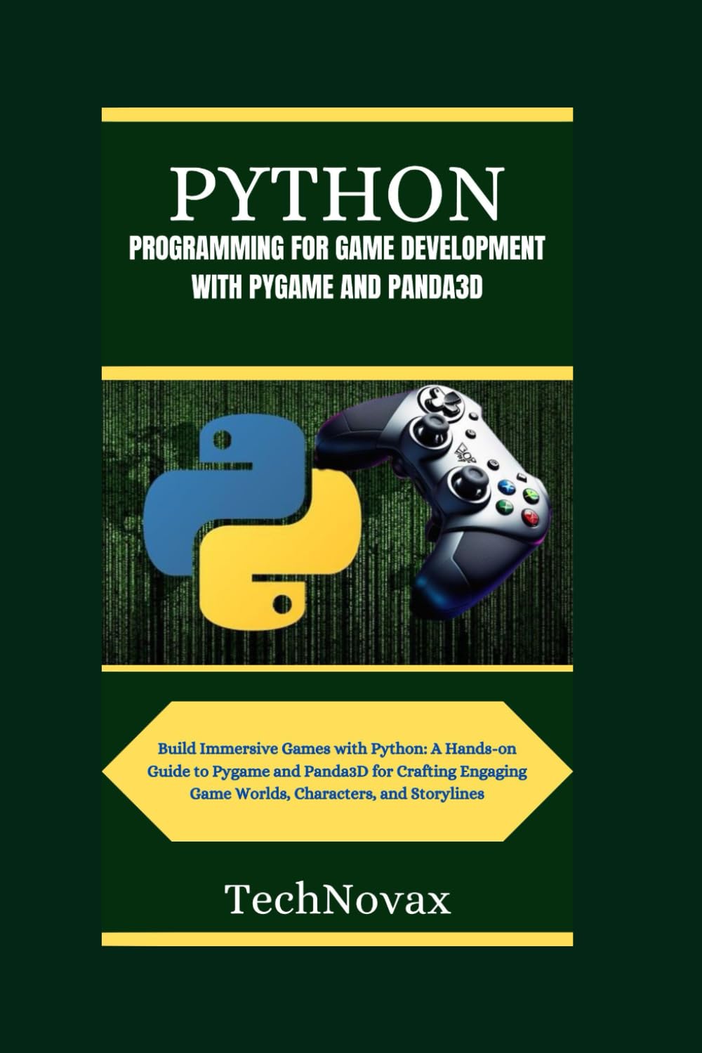 PYTHON PROGRAMMING FOR GAMEDEVELOPMENT WITH PYGAME AND PANDA3D: Build Immersive Games with Python: A Hands-on Guide to Pygame and Panda3D for Crafting ... Characters, and Storylines (TechNovax)