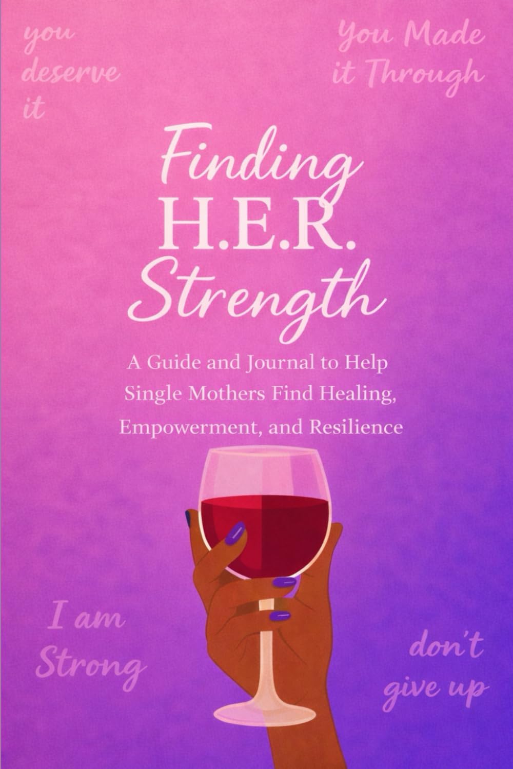 Finding H.E.R. Strength A Guide and Journal to Help Single Mothers Find Healing, Empowerment, and Resilience