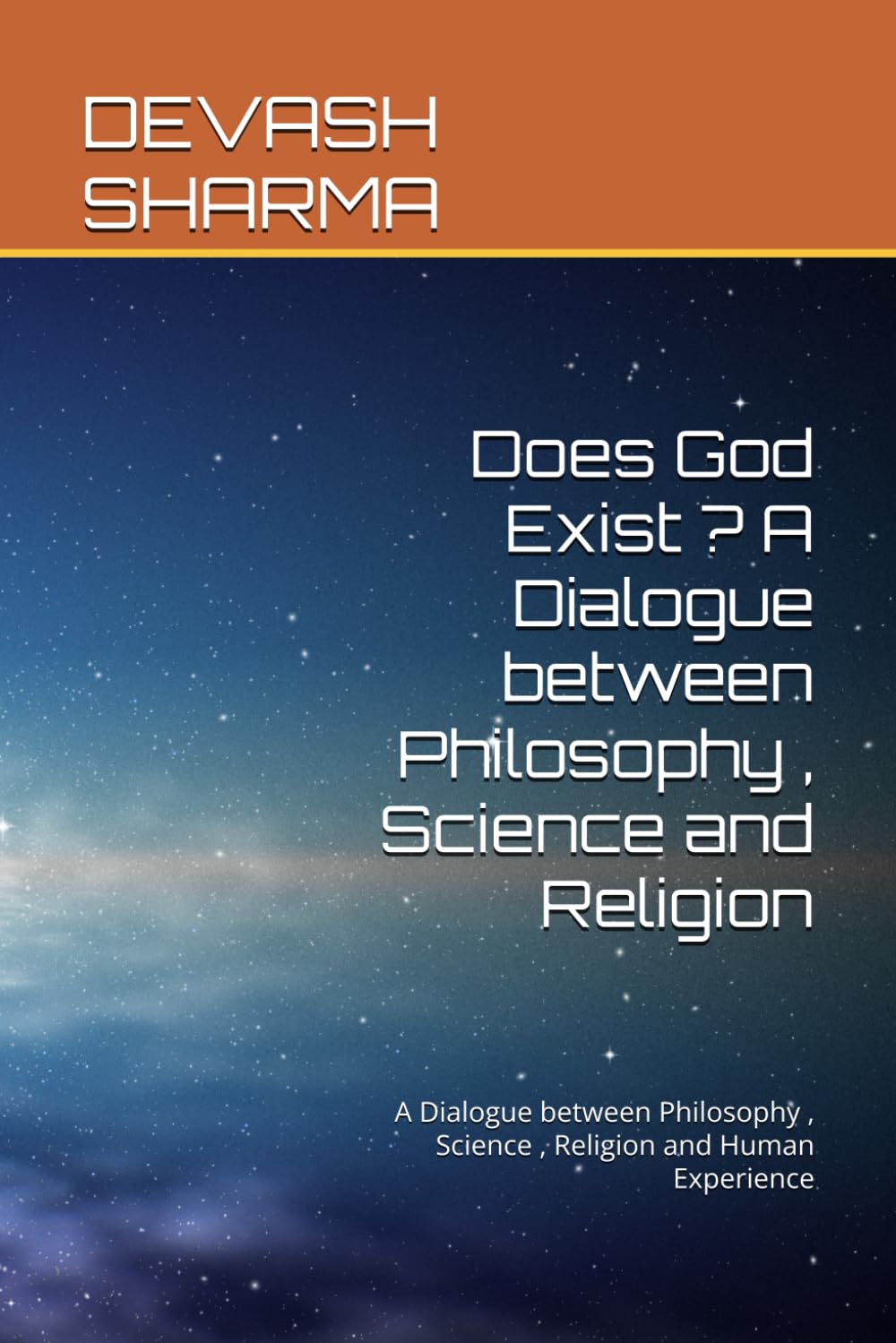 Does God Exist ? A Dialogue between Philosophy , Science and Religion: A Dialogue between Philosophy , Science , Religion and Human Experience