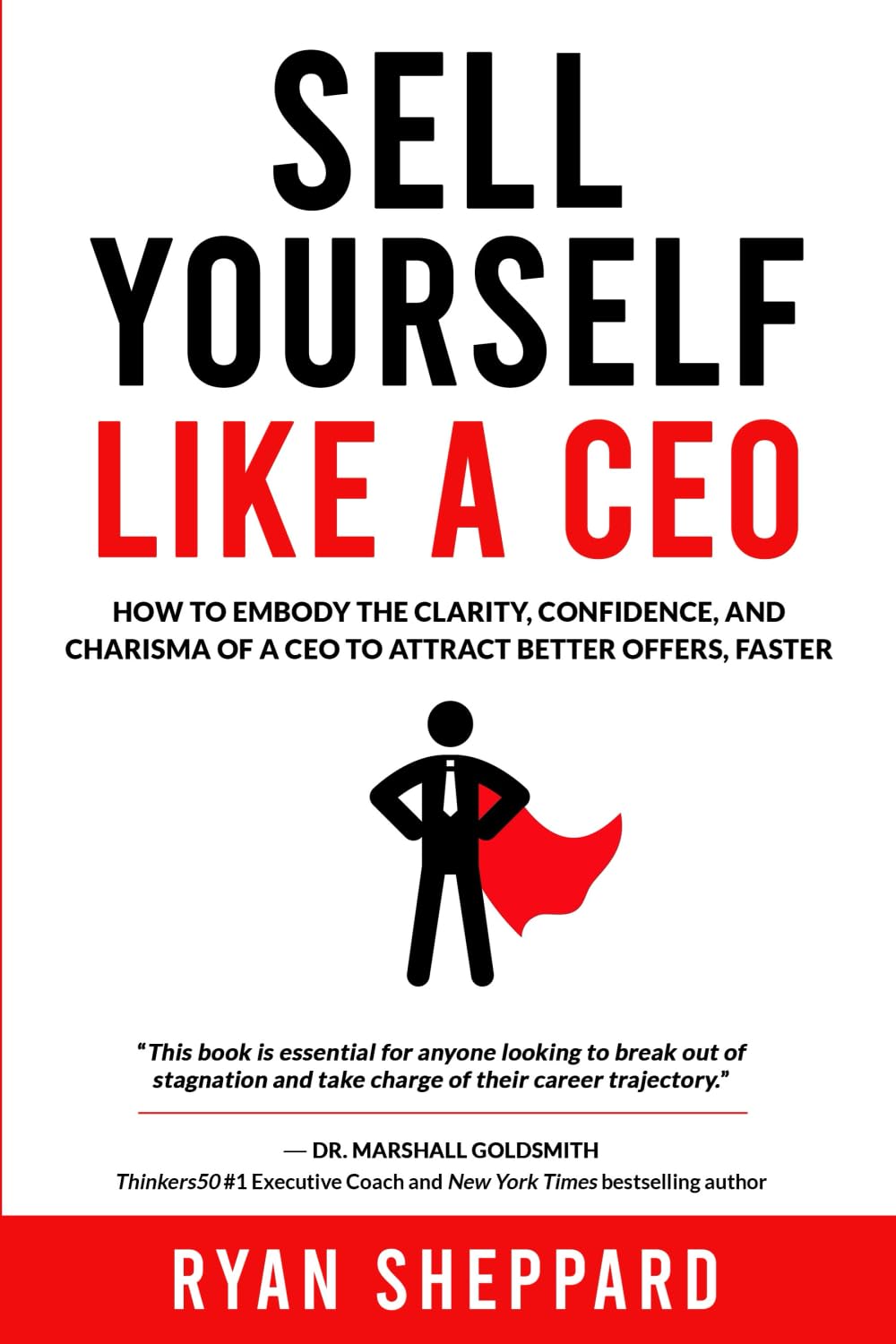 Sell Yourself Like a CEO: How To Embody The Clarity, Confidence, and Charisma of a CEO to Attract Better Offers, Faster