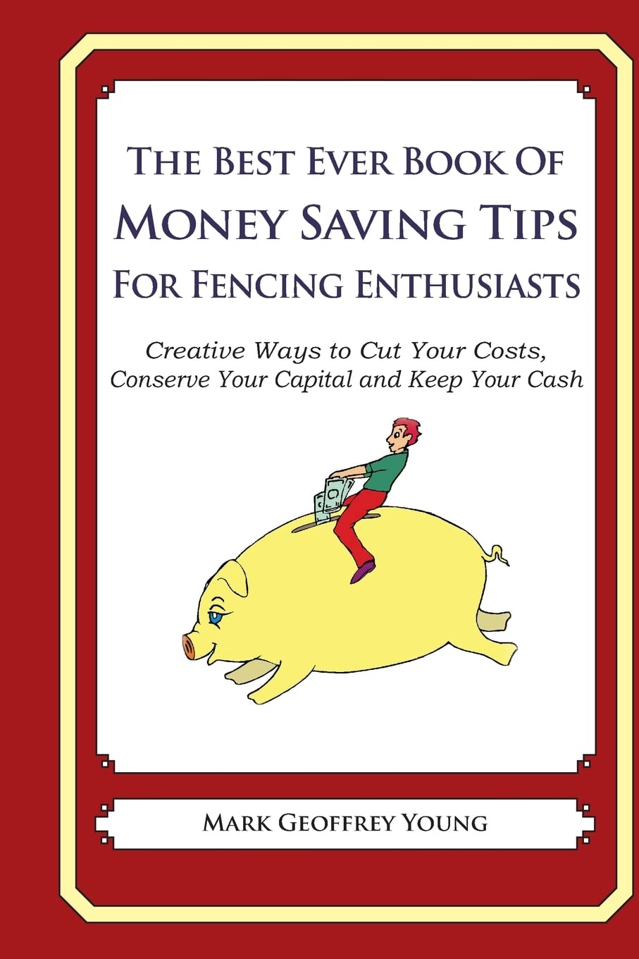 The Best Ever Book of Money Saving Tips for Fencing En: Creative Ways to Cut Your Costs, Conserve Your Cap