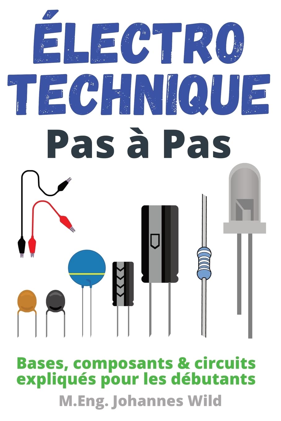 Electrotechnique Pas a Pas: Bases, composants & circuits expliqus pour les dbutants