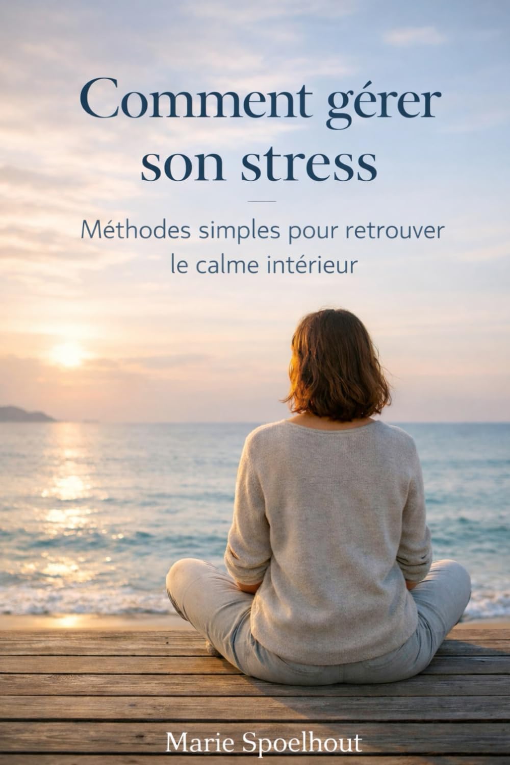 Comment gérer son stress: Méthodes simples et efficaces pour calmer l’anxiété, réduire la pression mentale et retrouver le calme intérieur