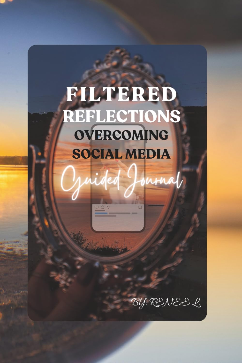 Filtered Reflections: Overcoming Social Media: Practical Strategies for Digital Detox to Reclaim Your Life and Flourish.