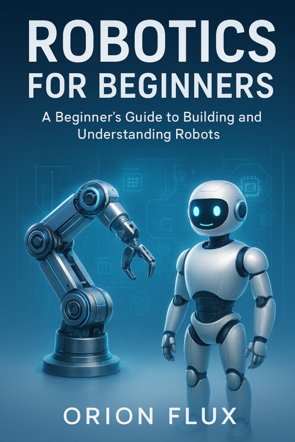 Robotics for Beginners: A Beginner’s Guide to Building and Understanding Robots (ROBOT EMPIRE)