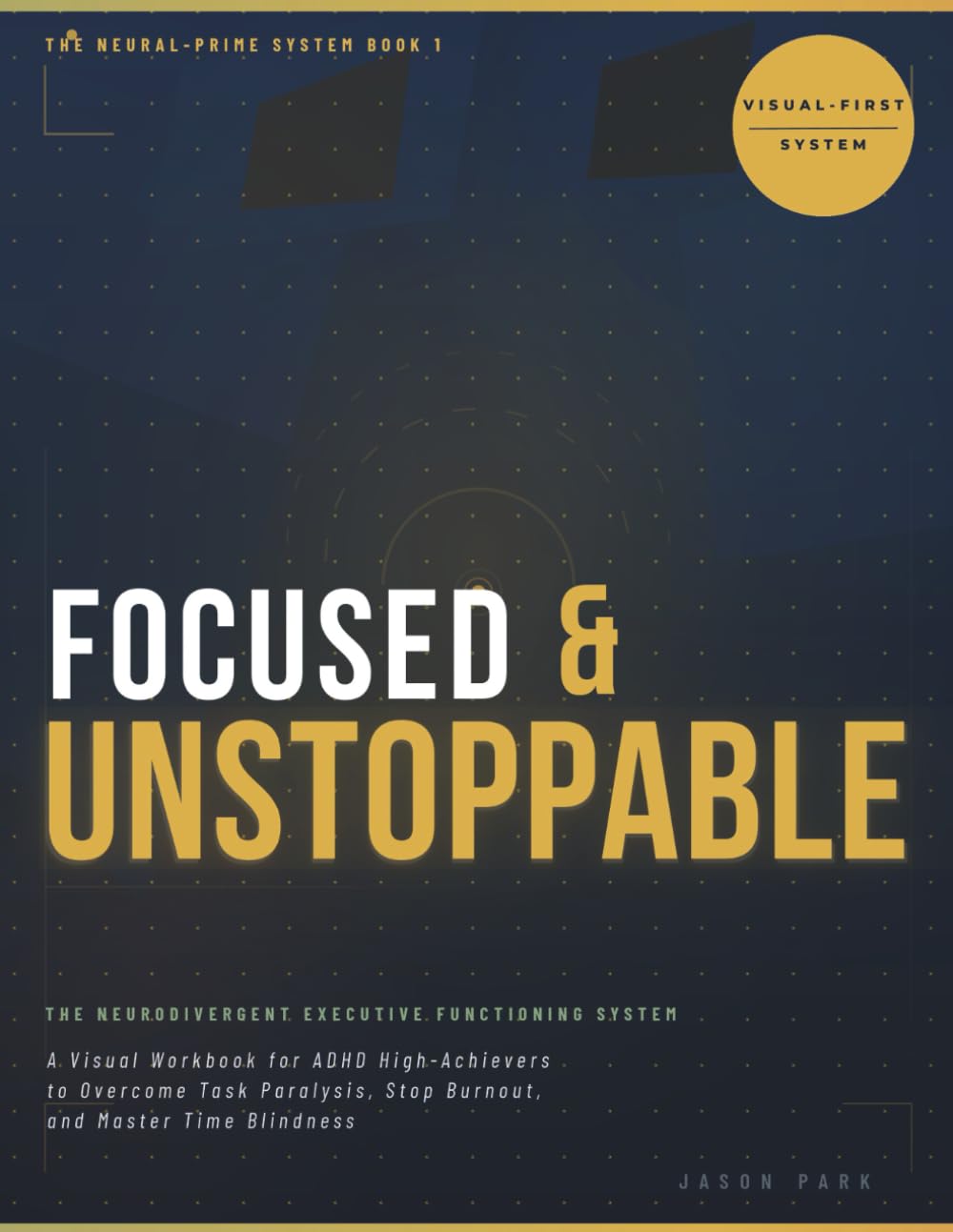 FOCUSED & UNSTOPPABLE: The Neurodivergent Executive Functioning System: A Visual Workbook for ADHD High-Achievers to Overcome Task Paralysis, Stop Burnout, and Master Time Blindness