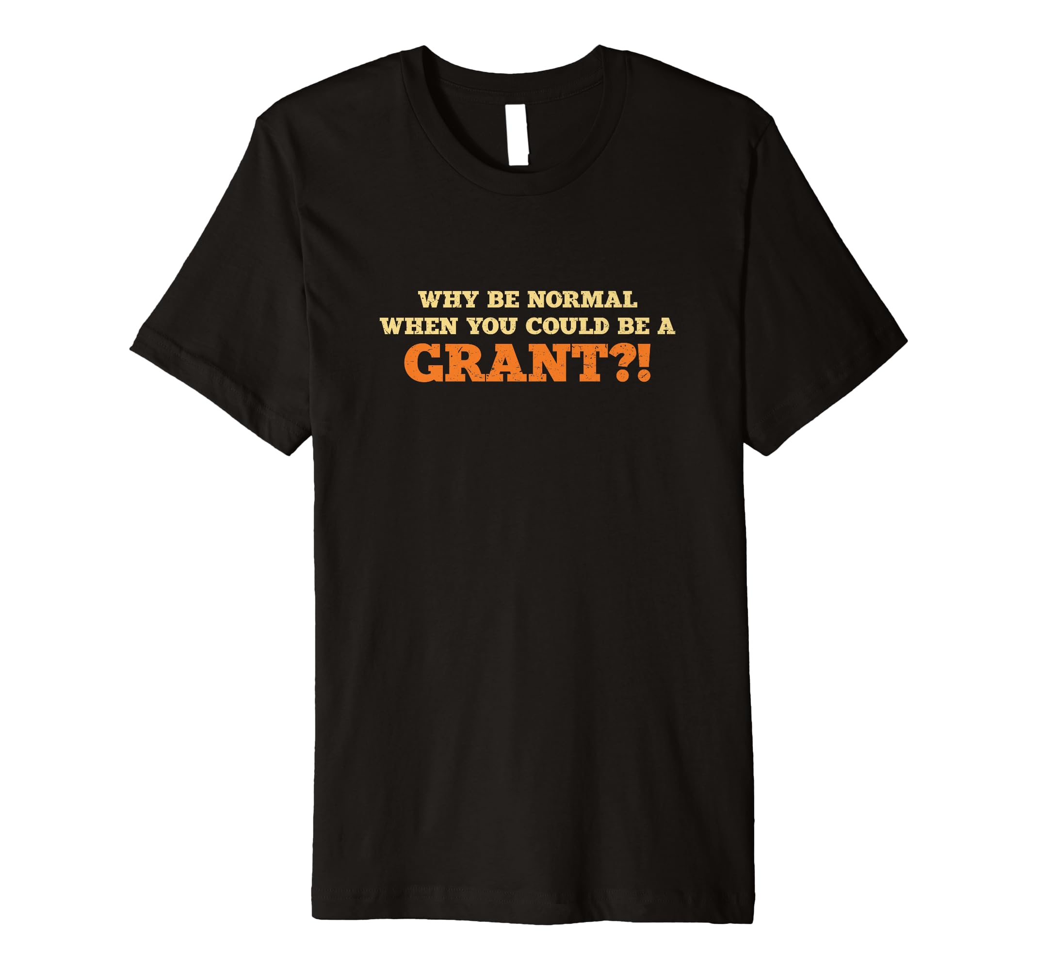 Why Be Normal Grant Family Name Sarcastic Funny Premium T-Shirt