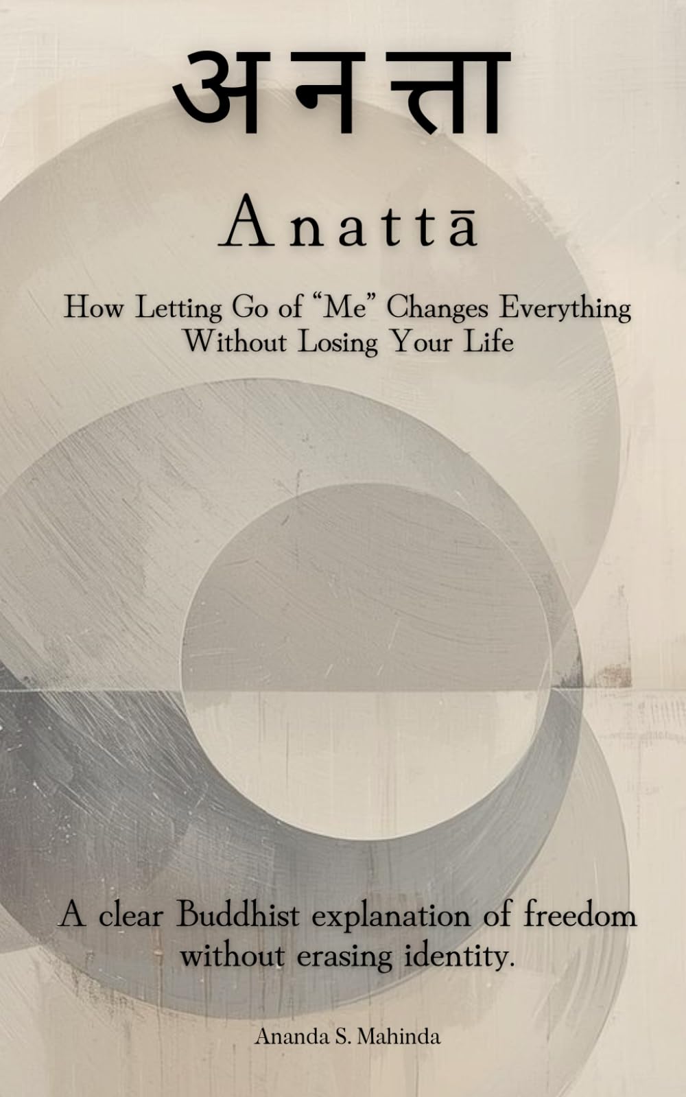 Anattā (अनत्ता): How Letting Go of “Me” Changes Everything Without Losing Your Life: A clear Buddhist explanation of freedom without erasing identity.