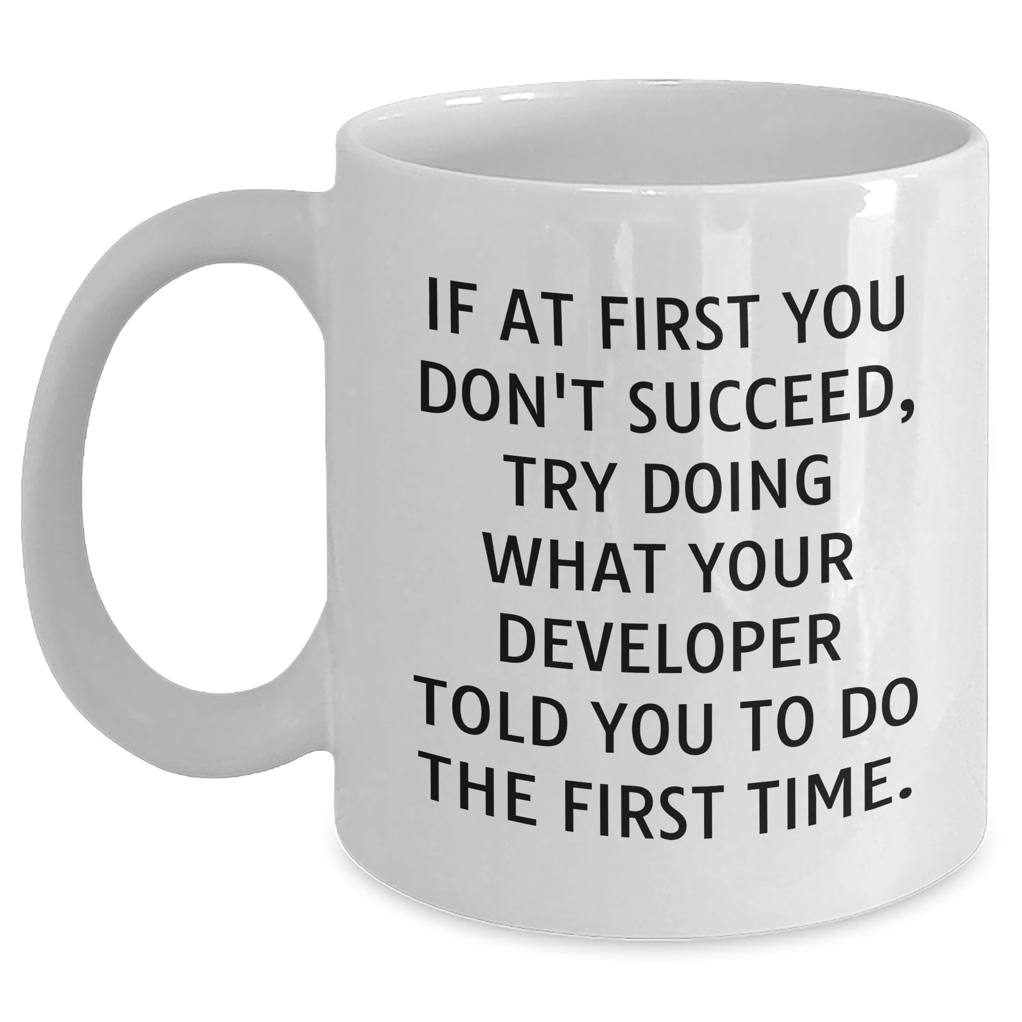 Developer Humor White Coffee Mug, If At First You Don't Succeed, Try Doing What Your Developer Told You To Do The First Time. - Funny Gift for Christmas