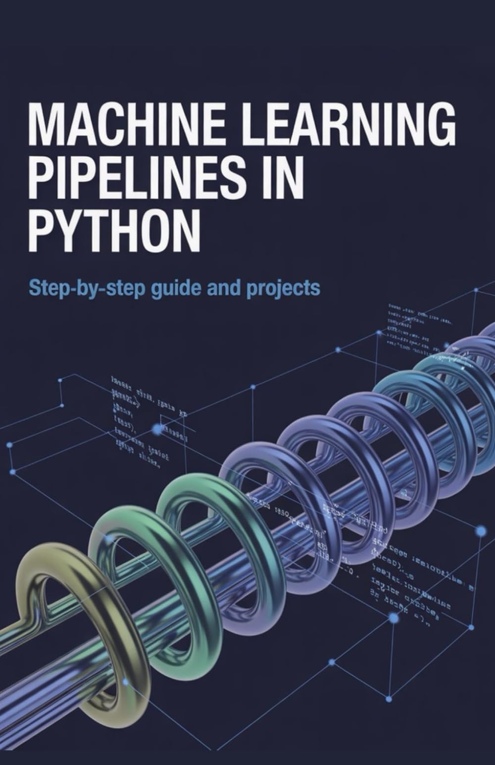 Machine Learning Pipelines in Python: Step-by-Step Guide and Projects (Next-Level Coding & Systems Mastery Series)