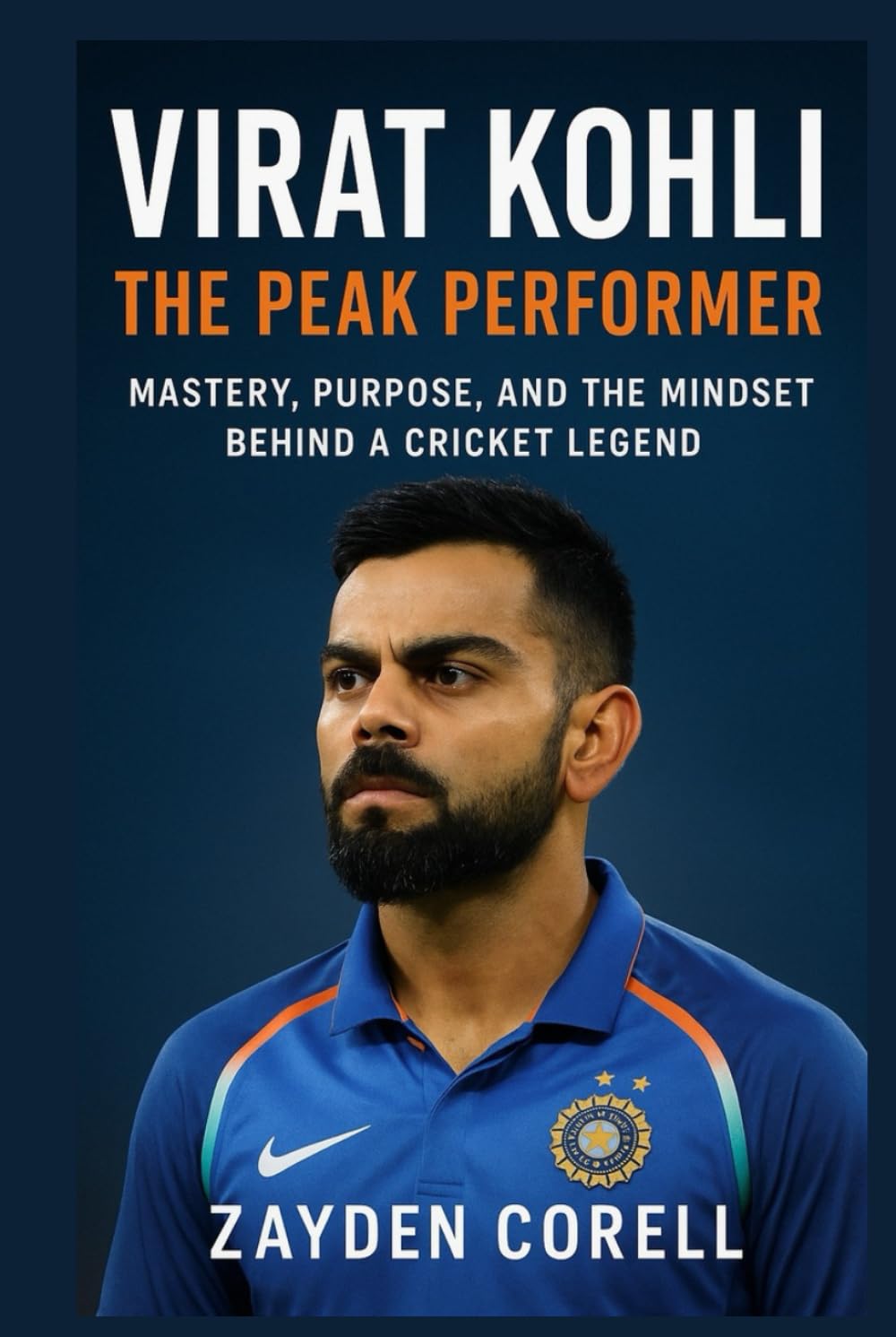 VIRAT KOHLI: The Peak Performer: Mastery, Purpose, and the Mindset Behind a Cricket Legend