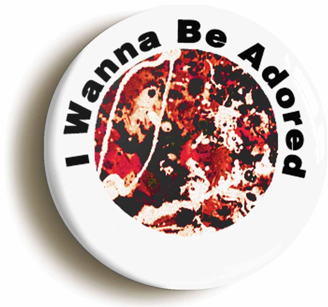 Ozorath I Wanna Be Adored Fridge Magnet (Circular 2Inch / 50Mm Diameter)