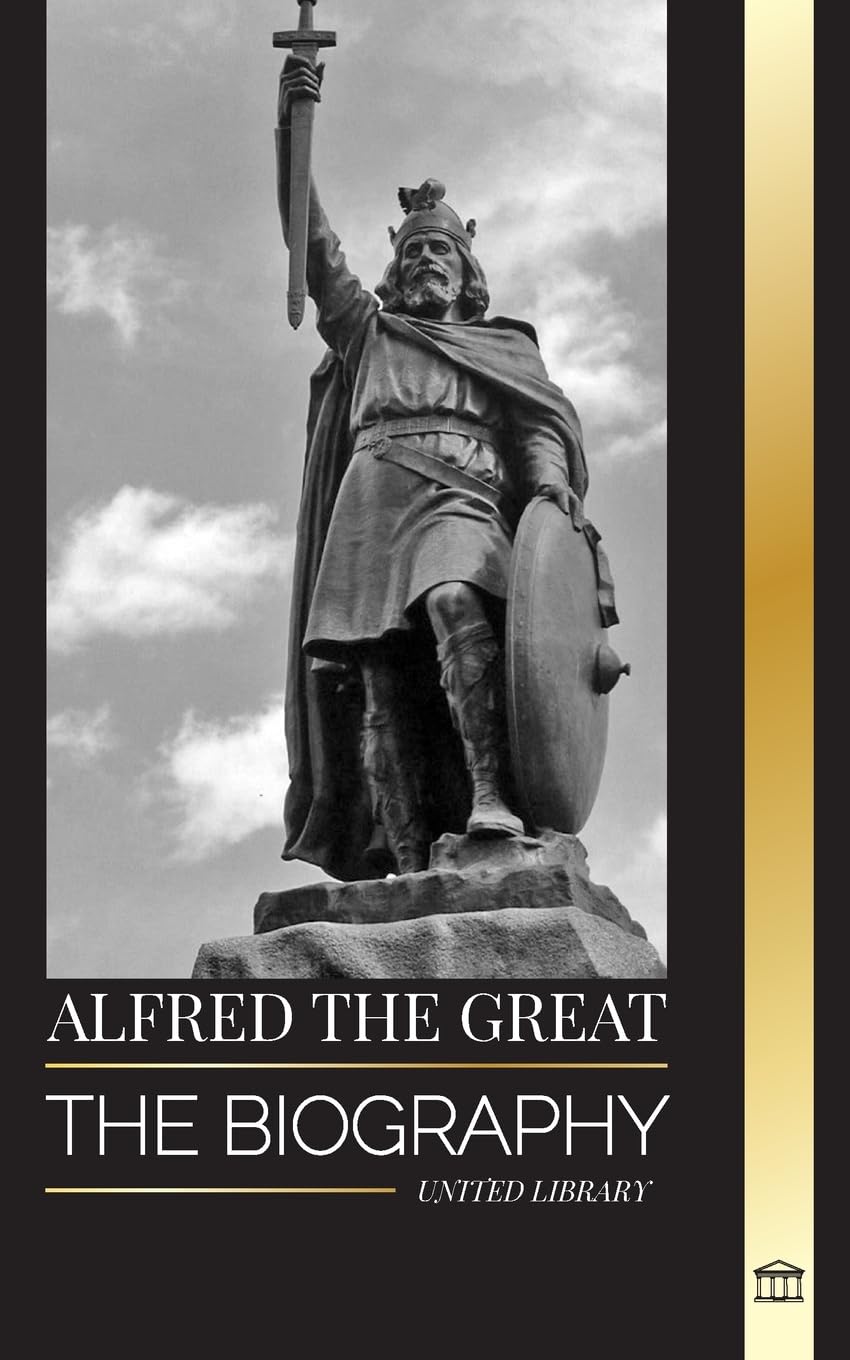 Alfred the Great: The biography of the King of the West Saxons who secured peace with the Vikings (History)