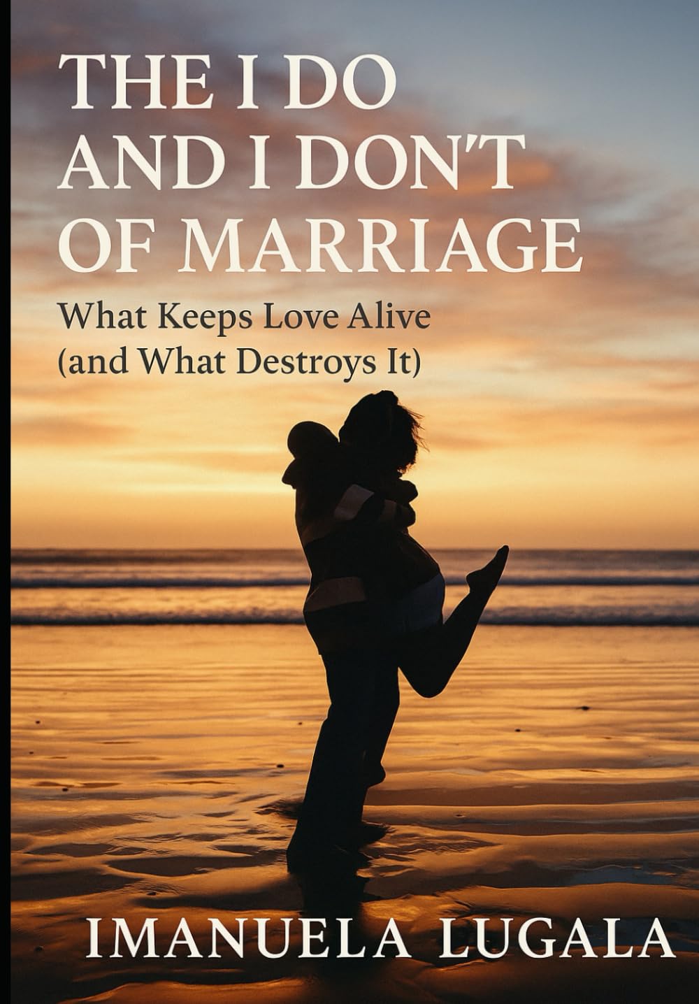 THE I DO AND I DON'T OF MARRIAGE: What keeps Love Alive (and What Destroys It)