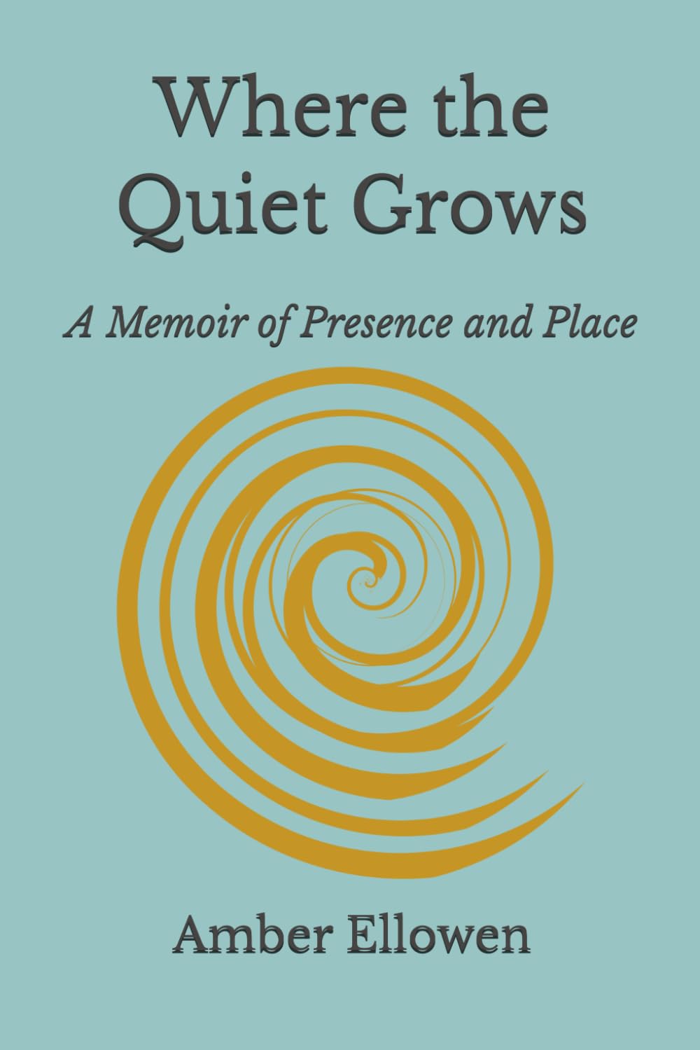 Where the Quiet Grows: A Memoir of Presence and Place