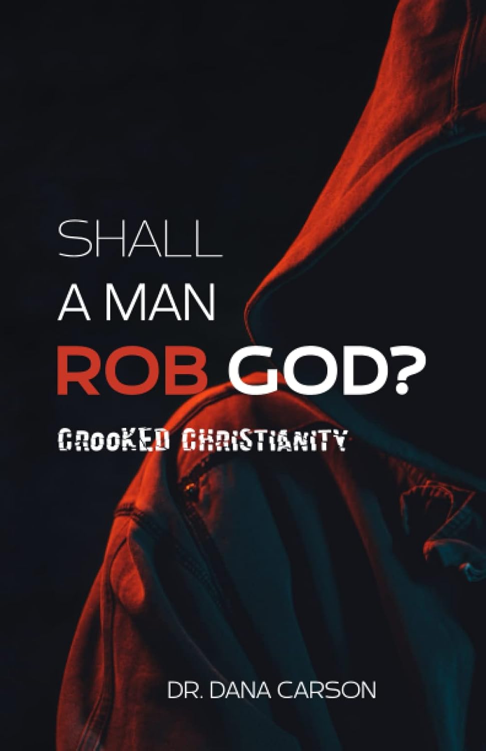 Shall a Man Rob God? Crooked Christianity Carson, Dr. Dana