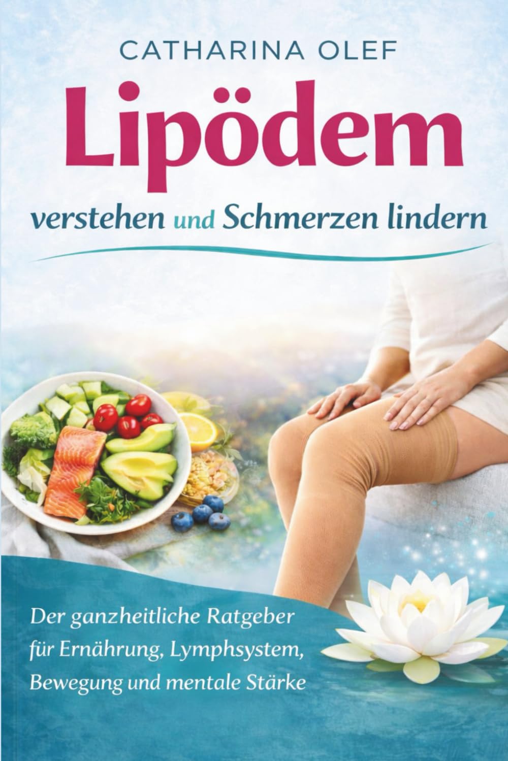 Lipödem verstehen und Schmerzen lindern - Der ganzheitliche Ratgeber für Ernährung, Lymphsystem, Bewegung und mentale Stärke