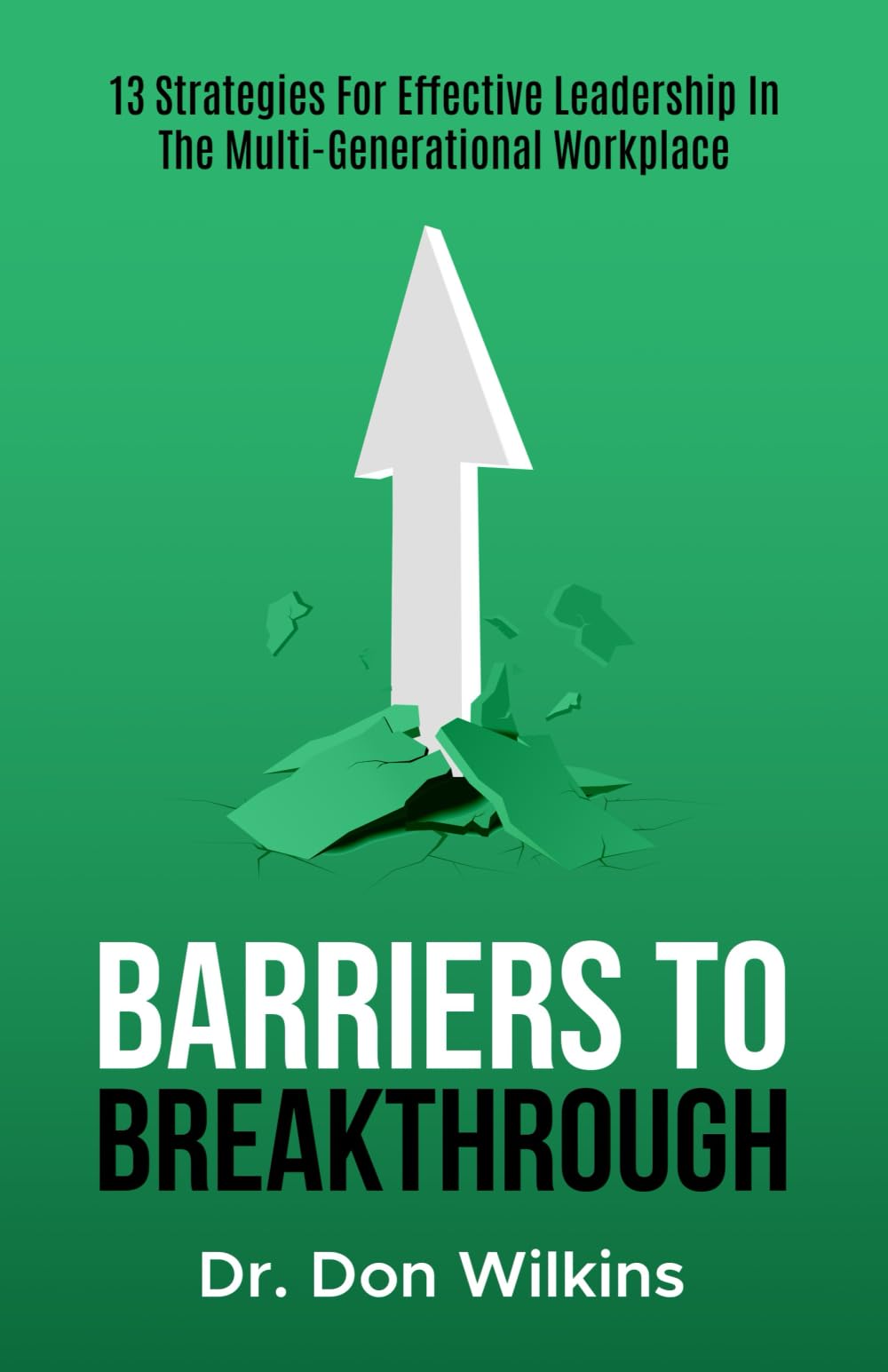 Barriers to Breakthrough: 13 Strategies For Effective Leadership in The Multi-Generational Workplace