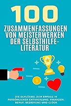 100 Zusammenfassungen von Meisterwerken der Selbsthilfe-Literatur: Die Schlüssel zum Erfolg in persönlicher Entwicklung, Finanzen, Beruf, Beziehung ... (Wissen kompakt – Literatur und Geschichte)