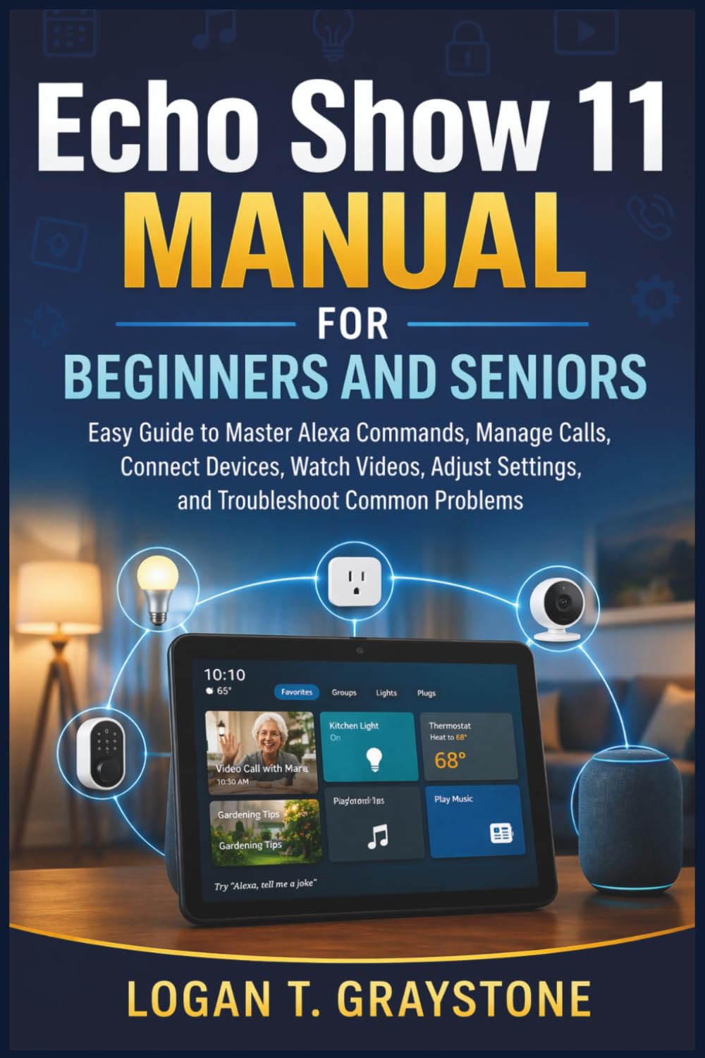 Echo Show 11 Manual for Beginners and Seniors: Easy Guide to Master Alexa Commands, Manage Calls, Connect Devices, Watch Videos, Adjust Settings, and Troubleshoot Common Problems