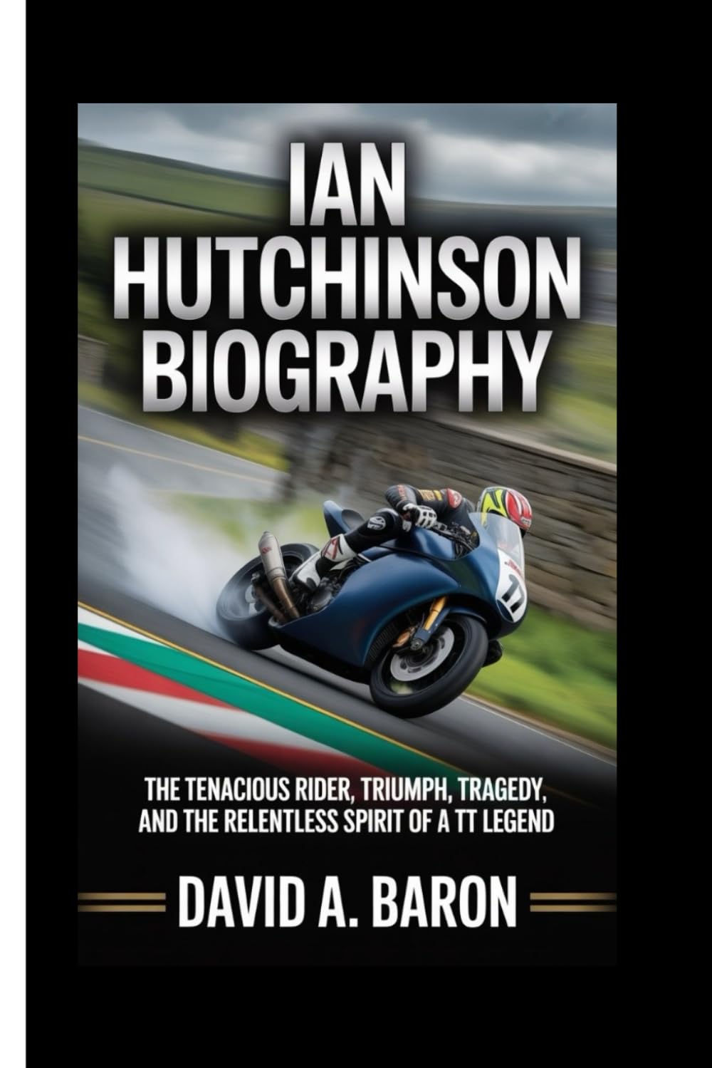 IAN HUTCHINSON BIOGRAPHY: The Tenacious Rider, Triumph, Tragedy, and the Relentless Spirit of a TT Legend