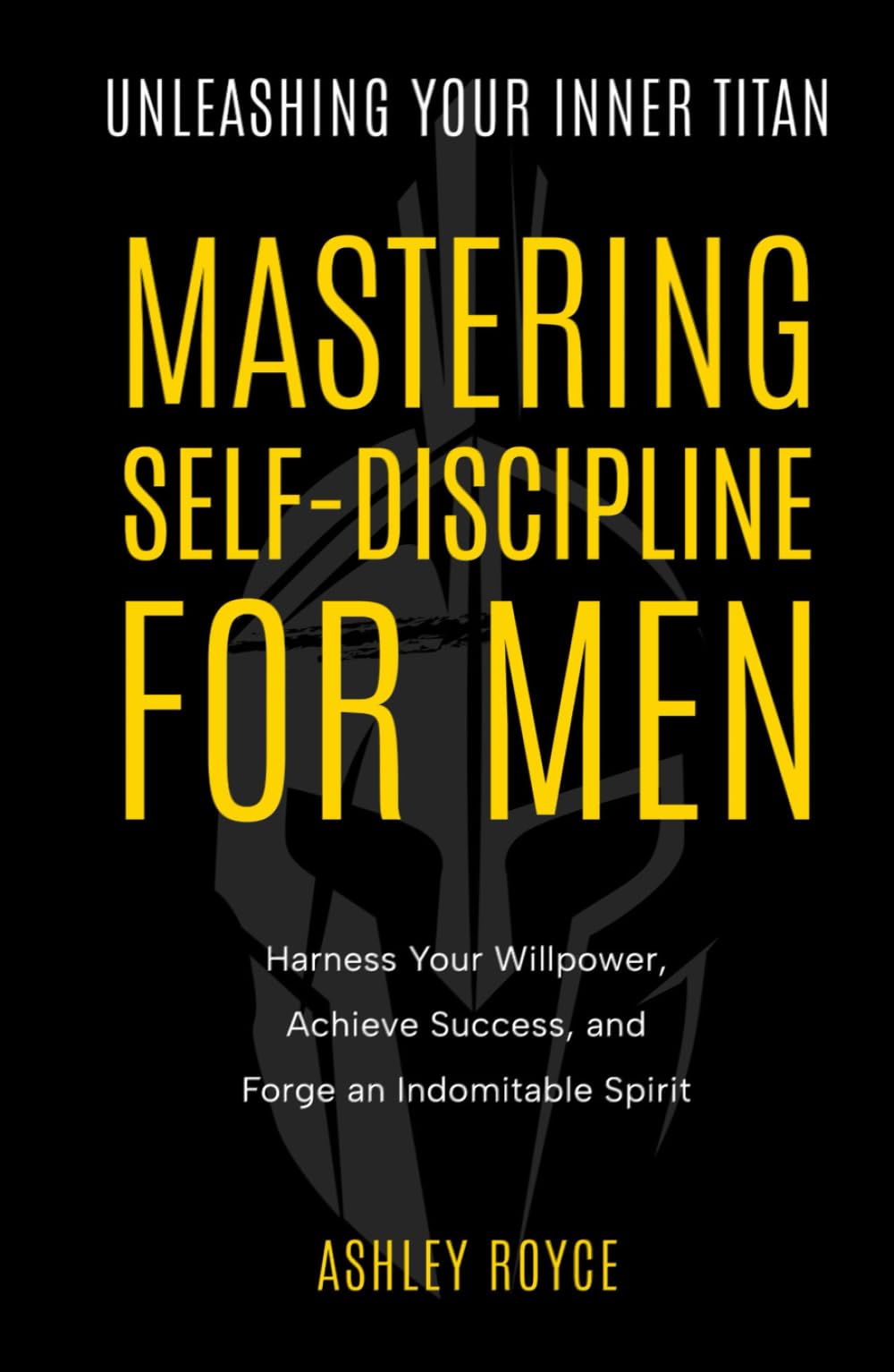 Unleashing Your Inner Titan: Mastering Self- Discipline For Men: Harness Your Willpower, Achieve Success, and Forge an Indomitable Spirit (Mastering Wealth: Discipline and Mindset Mastery Series)