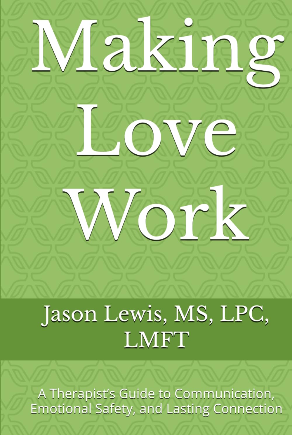 Making Love Work: A Therapist’s Guide to Communication, Emotional Safety, and Lasting Connection (The Lens Series: Help and Healing Through Different Lenses)      Hardcover – February 20, 2026
