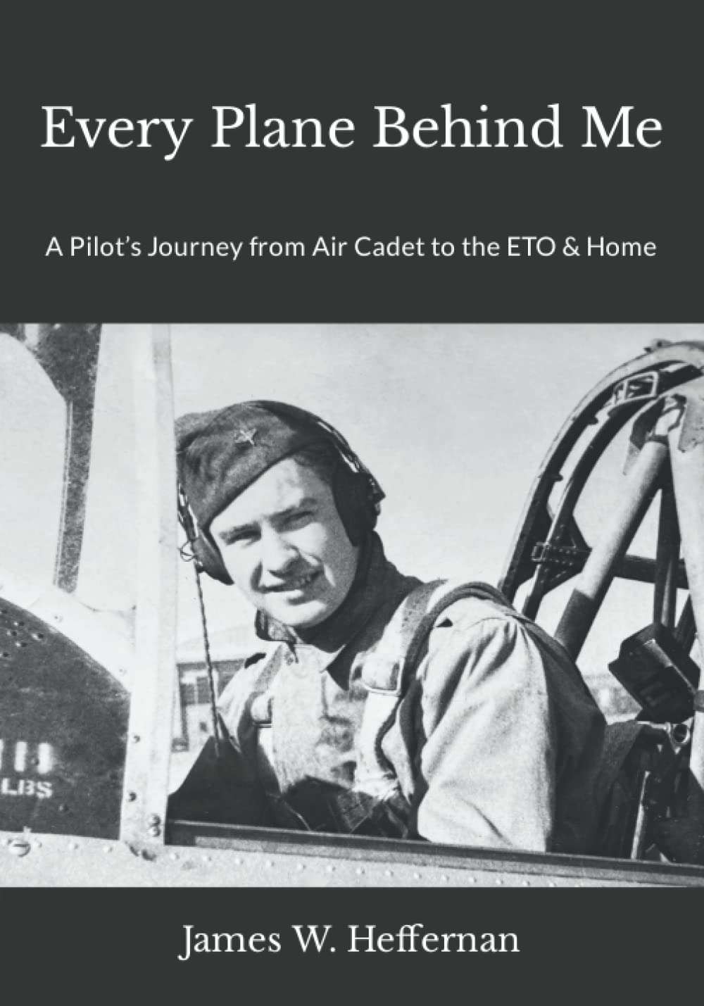 Every Plane Behind Me: A Pilot’s Journey from Air Cadet to the ETO & Home