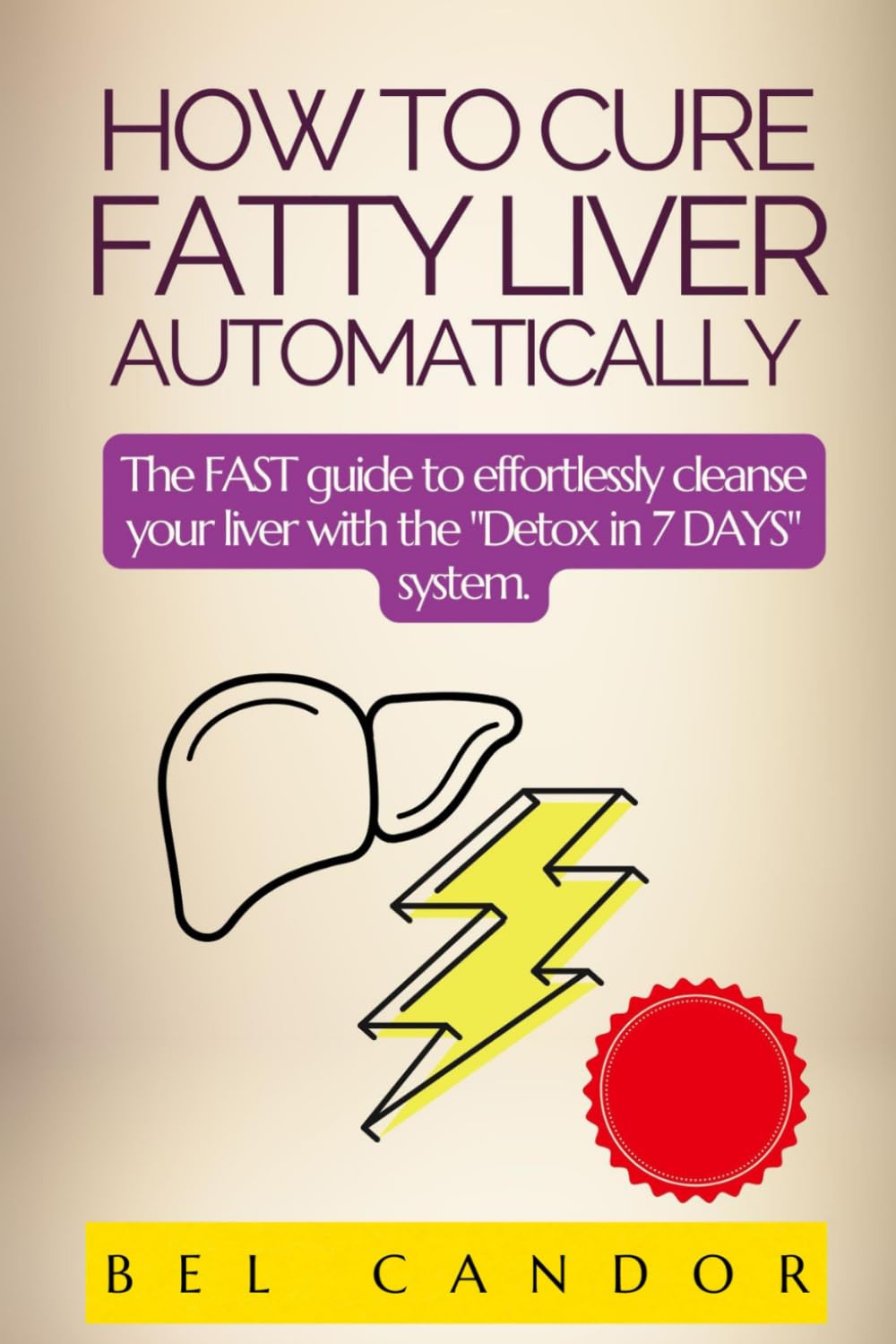HOW TO CURE FATTY LIVER AUTOMATICALLY: The FAST guide to effortlessly cleanse your liver with the "Detox in 7 DAYS" system. (fatty liver diet cookbook)