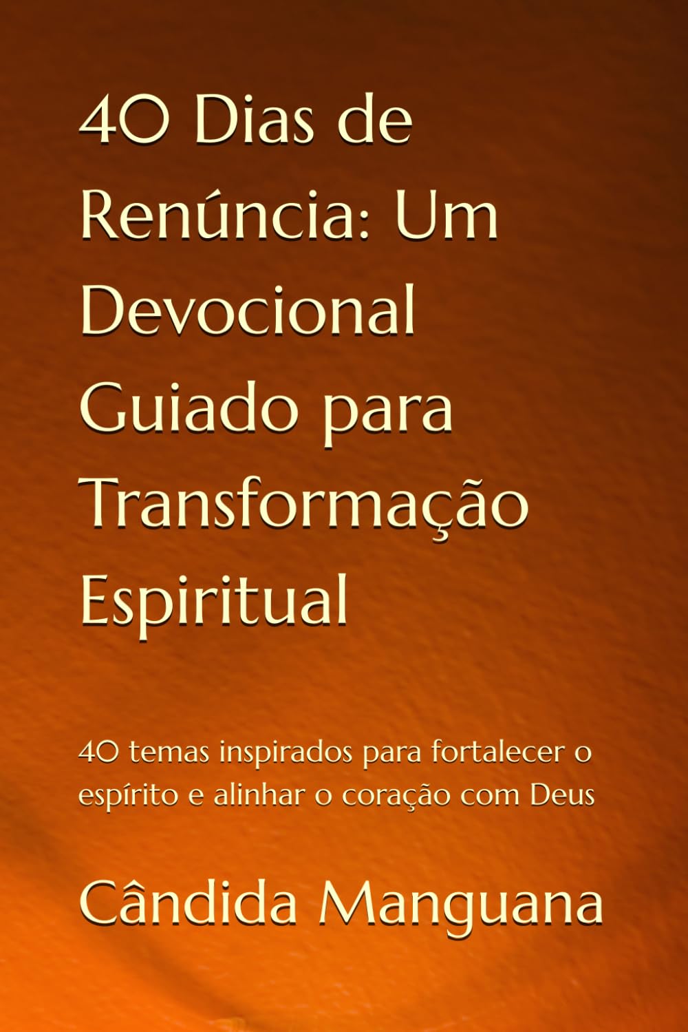 40 Dias de Renúncia: Um Devocional Guiado para Transformação Espiritual: 40 temas inspirados para fortalecer o espírito e alinhar o coração com Deus