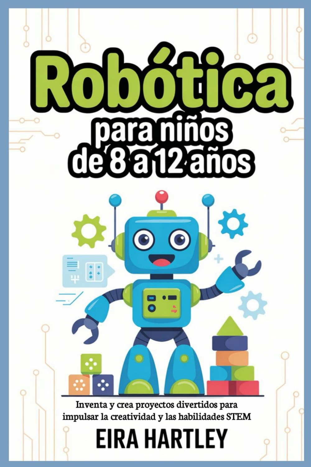 Robótica para niños de 8 a 12 años: Inventa y crea proyectos divertidos para impulsar la creatividad y las habilidades STEM