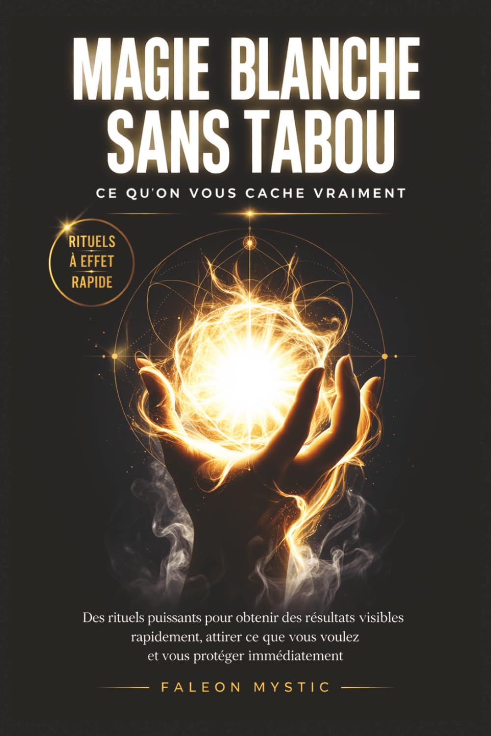 MAGIE BLANCHE SANS TABOU : CE QU'ON NE VOUS DIT JAMAIS: Les rituels que personne ne vous explique pour agir rapidement, attirer ce que vous voulez et ... sans expérience et sans croyances compliquées
